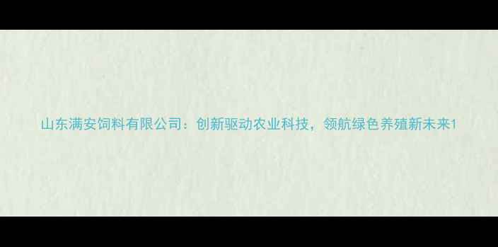 图片 山东满安饲料有限公司：创新驱动农业科技，领航绿色养殖新未来1
