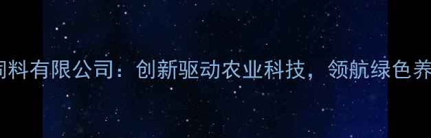 图片 山东满安饲料有限公司：创新驱动农业科技，领航绿色养殖新未来2