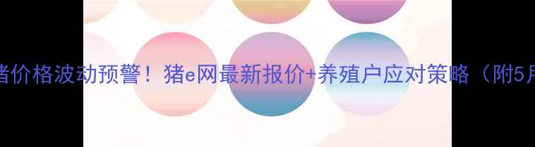 图片 山东生猪价格波动预警！猪e网最新报价+养殖户应对策略（附5月数据）