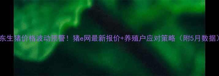 图片 山东生猪价格波动预警！猪e网最新报价+养殖户应对策略（附5月数据）2