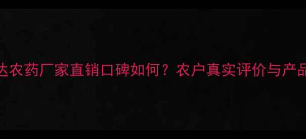 图片 山东申达农药厂家直销口碑如何？农户真实评价与产品优势全