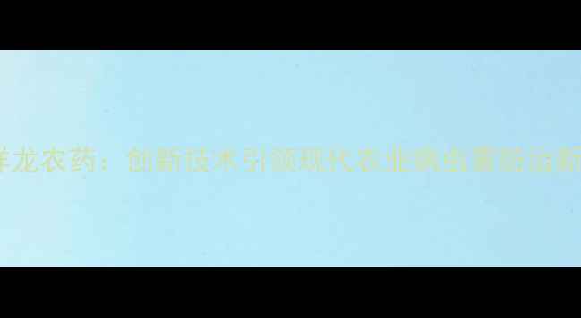 图片 山东祥龙农药：创新技术引领现代农业病虫害防治新趋势2