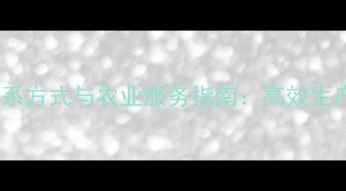 图片 山东邹平农药厂联系方式与农业服务指南：高效生产与绿色种植技术1