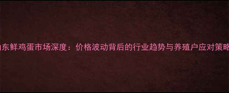 图片 山东鲜鸡蛋市场深度：价格波动背后的行业趋势与养殖户应对策略1