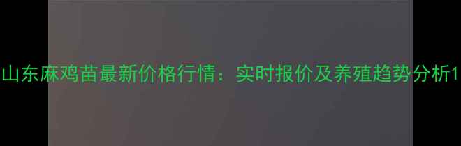 图片 山东麻鸡苗最新价格行情：实时报价及养殖趋势分析1