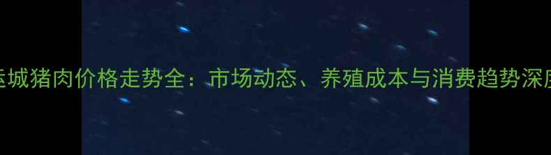 图片 山西运城猪肉价格走势全：市场动态、养殖成本与消费趋势深度分析