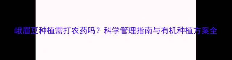 图片 峨眉豆种植需打农药吗？科学管理指南与有机种植方案全