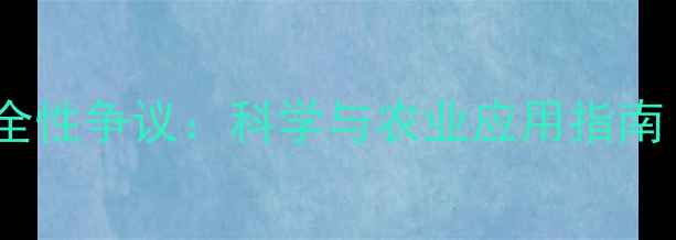 图片 巴斯夫农药安全性争议：科学与农业应用指南（最新研究）1