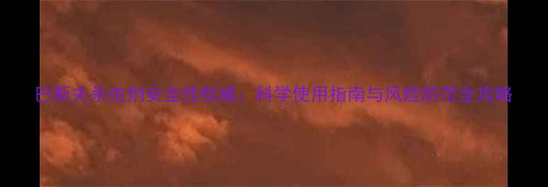 图片 巴斯夫杀虫剂安全性权威：科学使用指南与风险防范全攻略