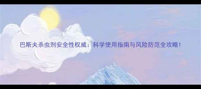 图片 巴斯夫杀虫剂安全性权威：科学使用指南与风险防范全攻略1