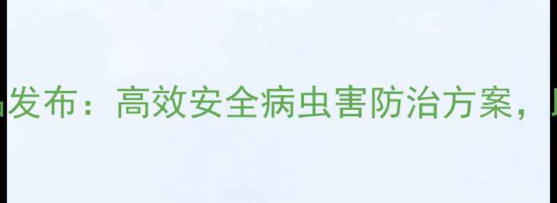 图片 帝久农药新款产品发布：高效安全病虫害防治方案，助力绿色农业发展