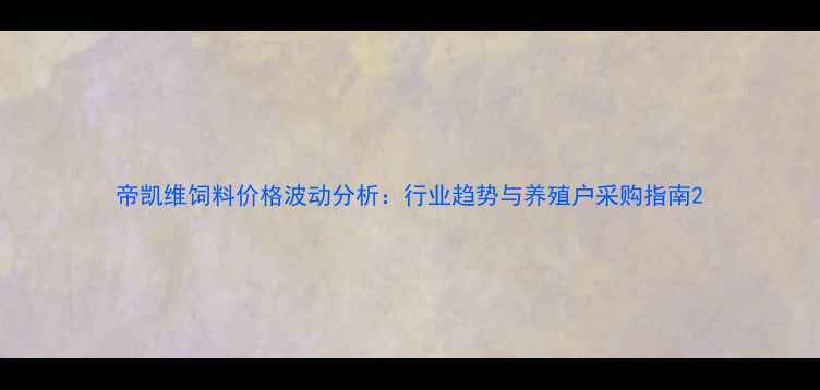 图片 帝凯维饲料价格波动分析：行业趋势与养殖户采购指南2