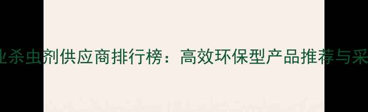 图片 常州农业杀虫剂供应商排行榜：高效环保型产品推荐与采购指南2