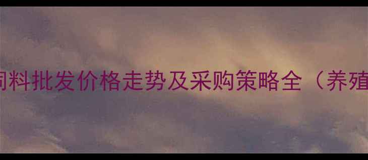 图片 广东粤海饲料批发价格走势及采购策略全（养殖户必看）1