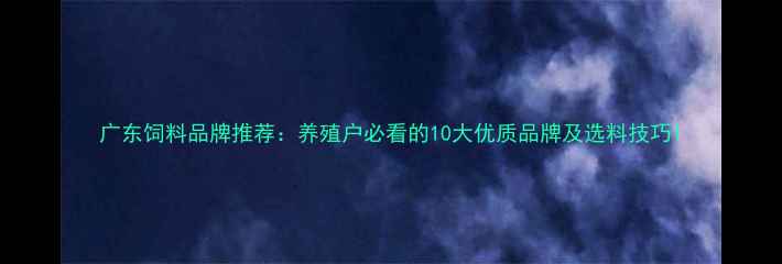 图片 广东饲料品牌推荐：养殖户必看的10大优质品牌及选料技巧1