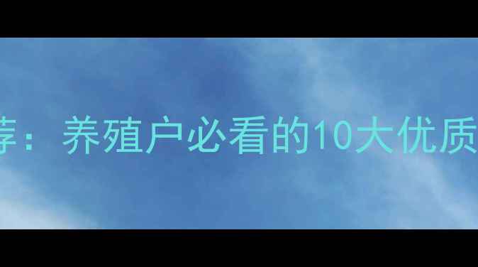 图片 广东饲料品牌推荐：养殖户必看的10大优质品牌及选料技巧2