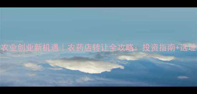 图片 广州农业创业新机遇｜农药店转让全攻略：投资指南+选址秘籍