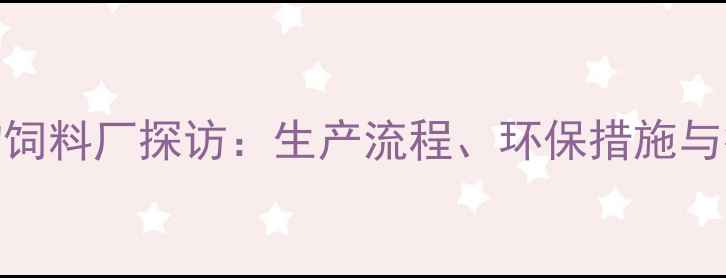 图片 广州知名动物饲料厂探访：生产流程、环保措施与行业领先技术