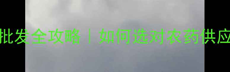 图片 广西农药批发全攻略｜如何选对农药供应商？🌾💪