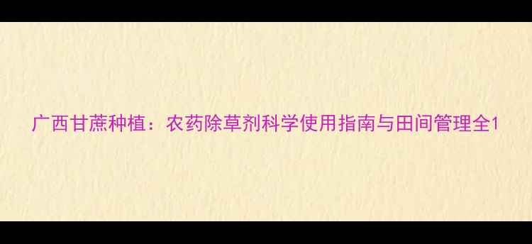 图片 广西甘蔗种植：农药除草剂科学使用指南与田间管理全1