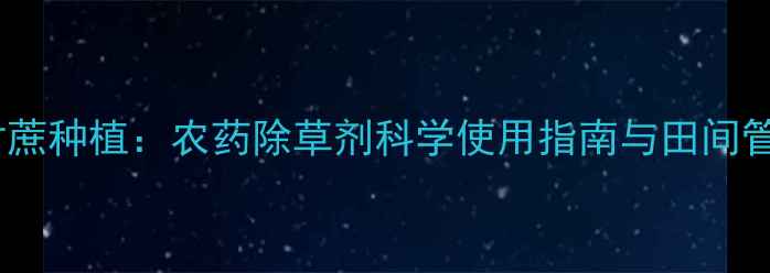 图片 广西甘蔗种植：农药除草剂科学使用指南与田间管理全2