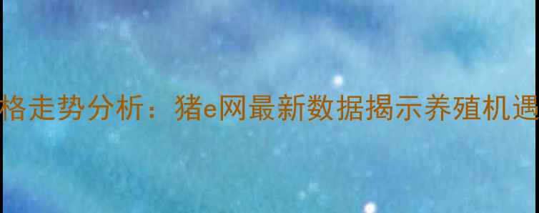 图片 广西生猪价格走势分析：猪e网最新数据揭示养殖机遇与市场风险