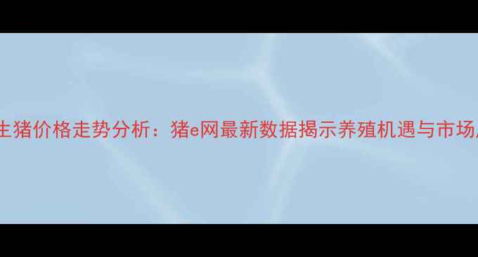 图片 广西生猪价格走势分析：猪e网最新数据揭示养殖机遇与市场风险2
