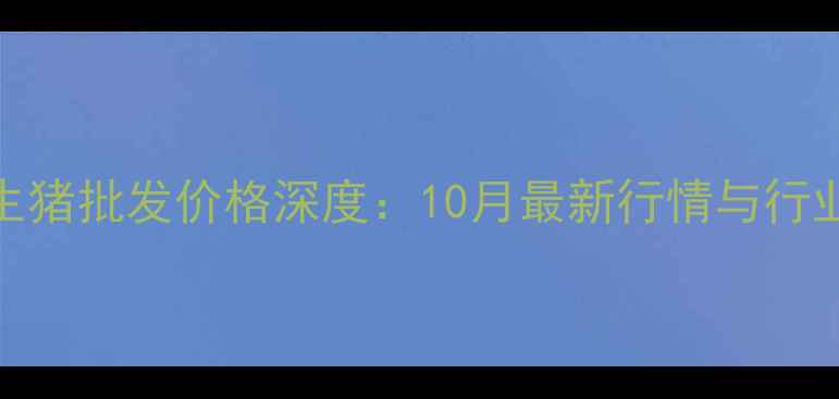 图片 广西生猪批发价格深度：10月最新行情与行业趋势