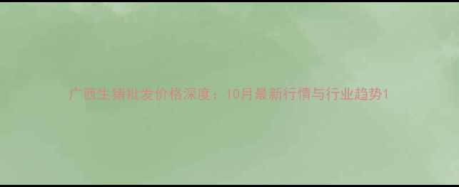 图片 广西生猪批发价格深度：10月最新行情与行业趋势1