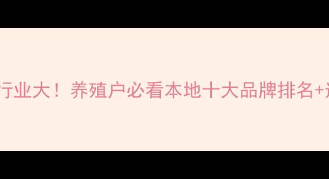图片 广西饲料行业大！养殖户必看本地十大品牌排名+选购攻略2