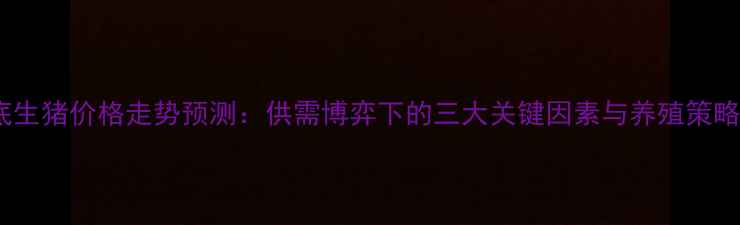 图片 底生猪价格走势预测：供需博弈下的三大关键因素与养殖策略1