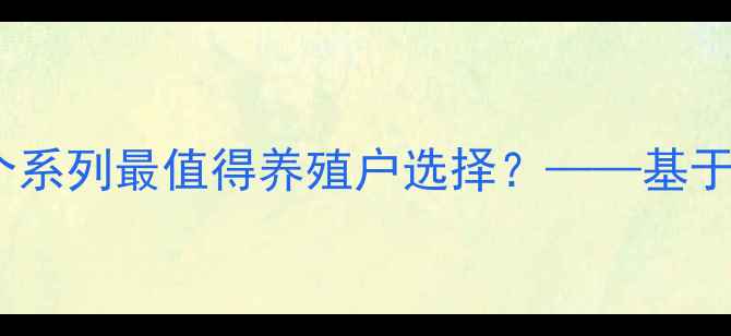 图片 康地饲料品牌深度测评：哪个系列最值得养殖户选择？——基于10万+养殖户调研的选购指南