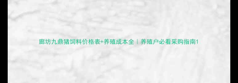 图片 廊坊九鼎猪饲料价格表+养殖成本全｜养殖户必看采购指南1
