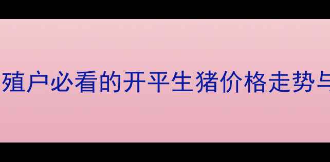 图片 开平猪价今日行情大起底！养殖户必看的开平生猪价格走势与市场分析（附最新报价表）1