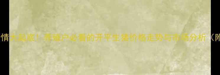 图片 开平猪价今日行情大起底！养殖户必看的开平生猪价格走势与市场分析（附最新报价表）2