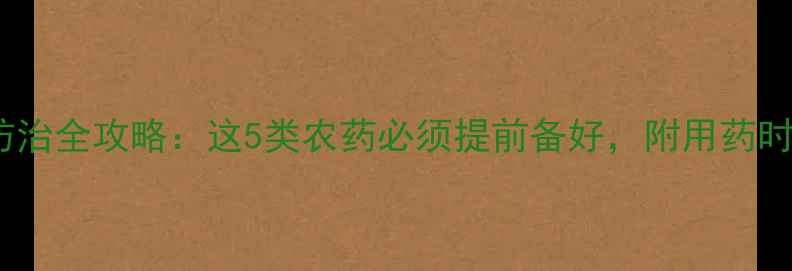 图片 开春果树病虫害防治全攻略：这5类农药必须提前备好，附用药时间表和操作技巧1