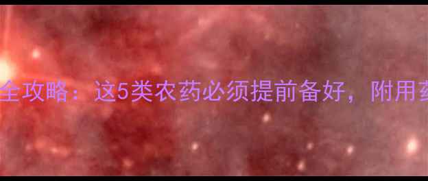 图片 开春果树病虫害防治全攻略：这5类农药必须提前备好，附用药时间表和操作技巧2