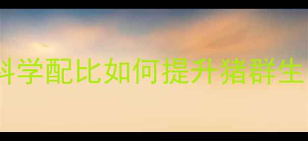 图片 强顺猪饲料配方：科学配比如何提升猪群生长性能与养殖效益1