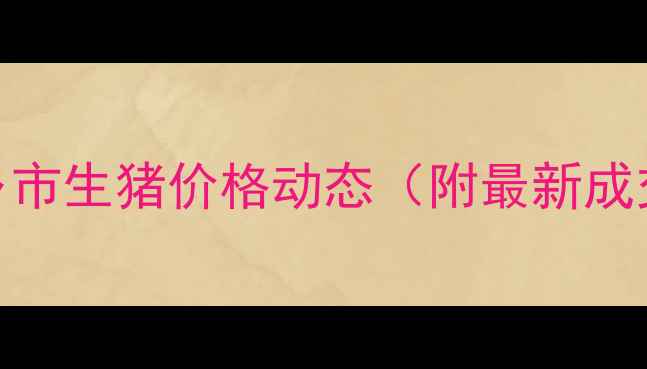 图片 当前新乡市生猪价格动态（附最新成交数据）