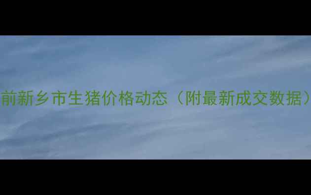 图片 当前新乡市生猪价格动态（附最新成交数据）1