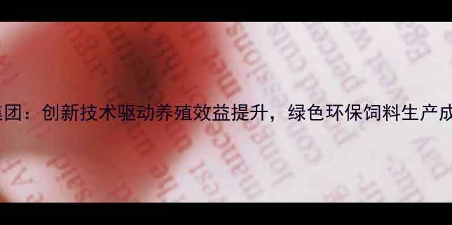 图片 彩虹饲料集团：创新技术驱动养殖效益提升，绿色环保饲料生产成行业标杆2