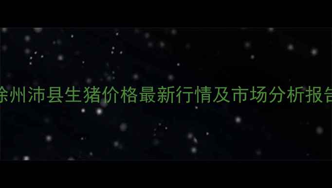 图片 徐州沛县生猪价格最新行情及市场分析报告