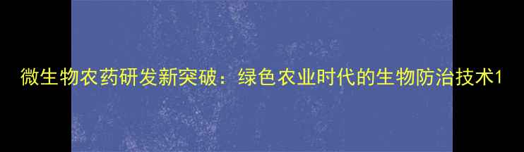 图片 微生物农药研发新突破：绿色农业时代的生物防治技术1