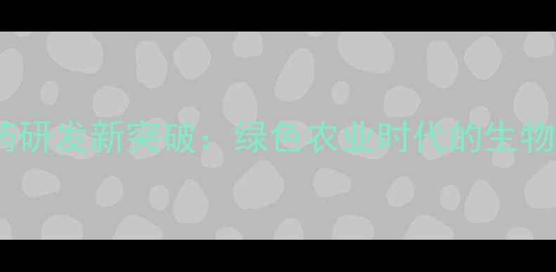 图片 微生物农药研发新突破：绿色农业时代的生物防治技术2