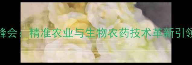 图片 德国农业科技峰会：精准农业与生物农药技术革新引领全球绿色革命