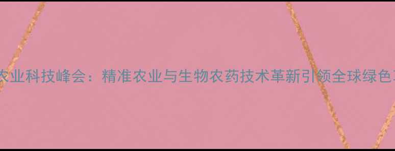 图片 德国农业科技峰会：精准农业与生物农药技术革新引领全球绿色革命2