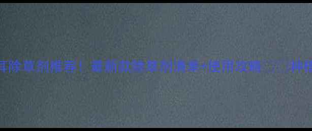 图片 德国拜耳除草剂推荐！最新款除草剂清单+使用攻略🌱💪种植户必看