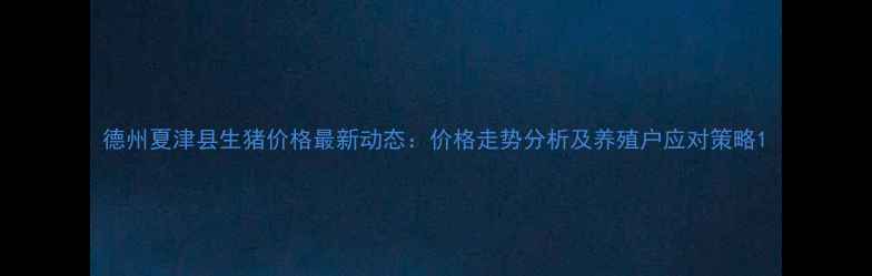 图片 德州夏津县生猪价格最新动态：价格走势分析及养殖户应对策略1