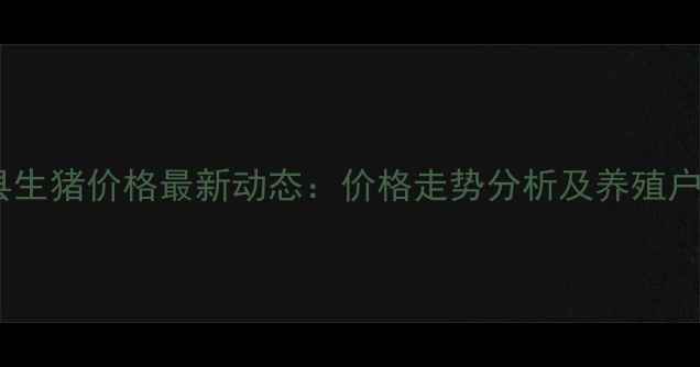 图片 德州夏津县生猪价格最新动态：价格走势分析及养殖户应对策略2