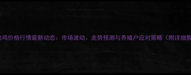 图片 德州肉鸡价格行情最新动态：市场波动、走势预测与养殖户应对策略（附详细数据）2
